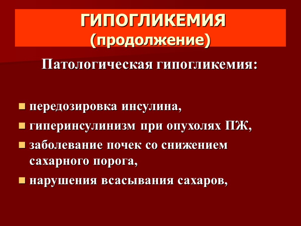 ГИПОГЛИКЕМИЯ (продолжение) Патологическая гипогликемия: передозировка инсулина, гиперинсулинизм при опухолях ПЖ, заболевание почек со снижением